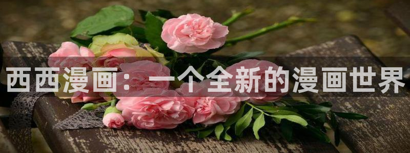 汗汗漫画在线阅读页面免费观看：西西漫画：一个全新的漫画世界