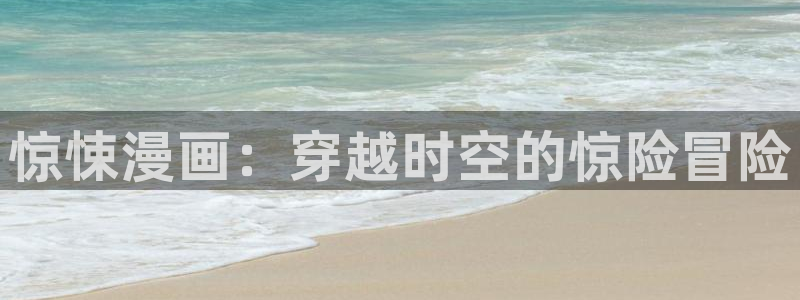 嘿咻汗汗漫画：惊悚漫画：穿越时空的惊险冒险
