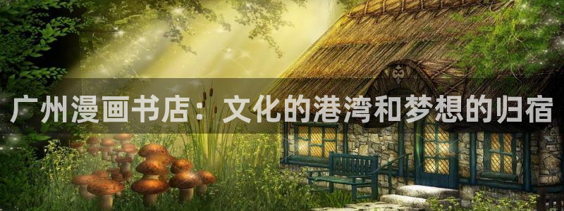 汗汗漫画官网入口：广州漫画书店：文化的港湾和梦想的归宿