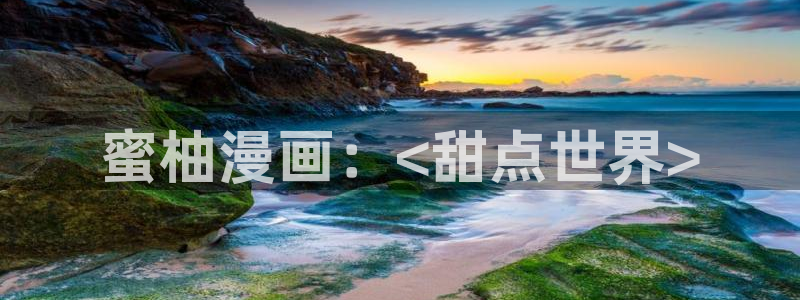 汗汗漫画家教老师：蜜柚漫画：<甜点世界>