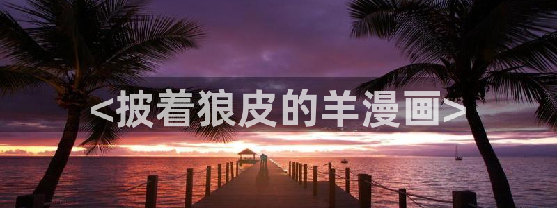 汗汗漫画/：<披着狼皮的羊漫画>