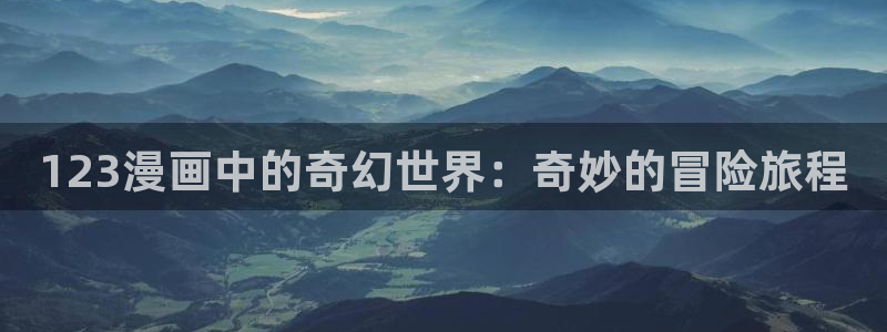 歪歪汗汗漫画sss下拉式：123漫画中的奇幻世界：奇妙的冒险旅程