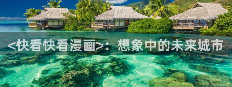 汗汗漫画台：<快看快看漫画>：想象中的未来城市