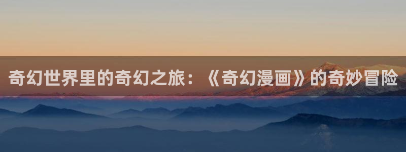 汗汗漫画台：奇幻世界里的奇幻之旅：《奇幻漫画》的奇妙冒险