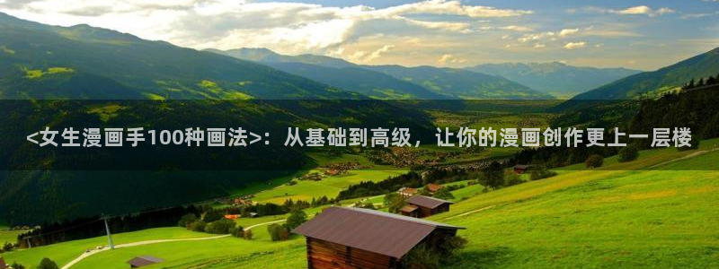 汗汗漫画免费阅读无限下拉式：<女生漫画手100种画法>：从基础到高级，让你的漫画创作更上一层楼