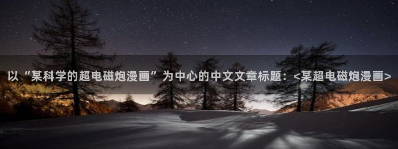 汗汗漫画官网在线观看：以“某科学的超电磁炮漫画”为中心的中文文章标题：<某超电磁炮漫画>